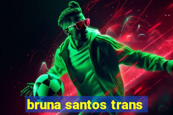 bruna santos trans